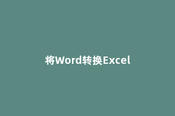 将Word转换Excel的操作教程 word转换成excel