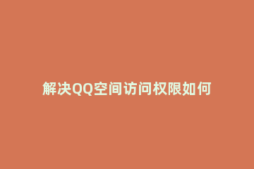 解决QQ空间访问权限如何设置 qq怎么设置空间访问权限问题
