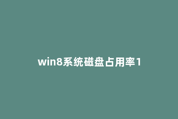 win8系统磁盘占用率100%的处理操作流程 win7磁盘占用率100%