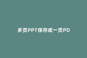 多页PPT保存成一页PDF文件的操作教程 如何将ppt变成六张一页的pdf