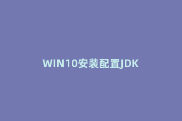 WIN10安装配置JDK10的图文方法 jdk安装教程win10