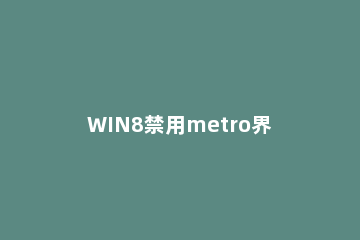 WIN8禁用metro界面的操作内容 win8关闭metro界面