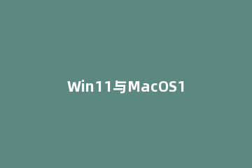 Win11与MacOS12有哪些区别 Windows11区别