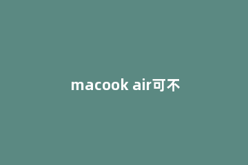 macook air可不可以安装win11?macook air安装win11介绍