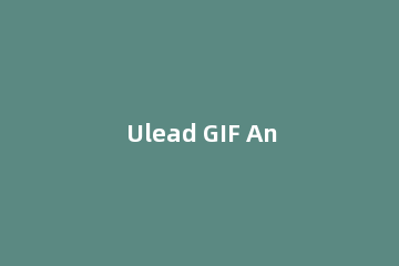 Ulead GIF Animator 5使用教程