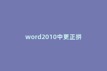 word2010中更正拼写时仅根据主词典提供建议的方法教程 在word中更正拼写和语法
