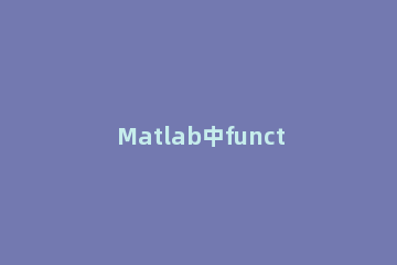 Matlab中function函数使用操作方法 怎么调用matlab中的function函数