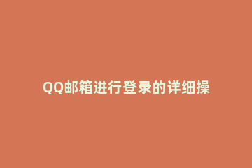 QQ邮箱进行登录的详细操作 qq邮箱怎样登录