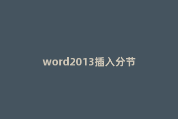 word2013插入分节符的操作教程 word2013分节符怎么插