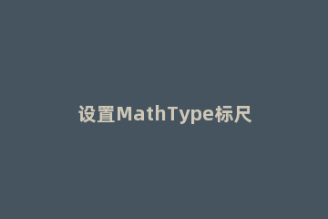 设置MathType标尺的单位的具体操作方法 mathtype直径符号