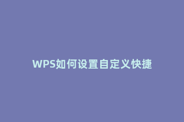 WPS如何设置自定义快捷键 wps能自定义快捷键吗