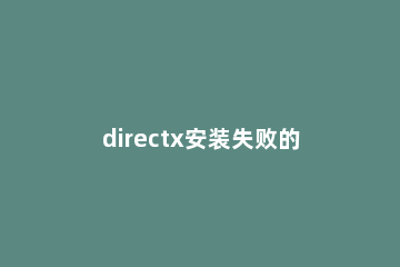 directx安装失败的处理方法 DirectX安装失败