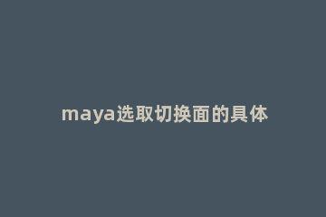 maya选取切换面的具体方法讲解 maya镜头切换