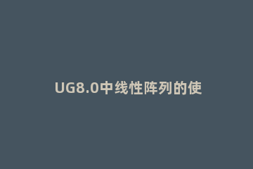UG8.0中线性阵列的使用方法 ug矩形阵列特征怎么使用