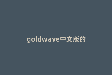 goldwave中文版的简单使用过程 goldwave怎么用中文