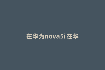 在华为nova5i 在华为nova5pro手机上怎么导出联系人