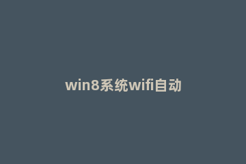 win8系统wifi自动关闭的解决方法说明 win7 wifi功能被关闭怎么开启