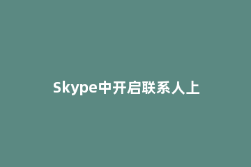 Skype中开启联系人上线通知功能的操作方法 skype上线提醒
