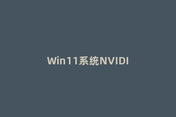 Win11系统NVIDIA显卡驱动安装失败怎么办？Win11系统NVIDIA显卡驱动安装不上解决办法