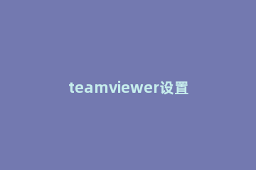 teamviewer设置固定安全性密码的操作教程 teamviewer改固定密码