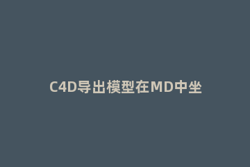 C4D导出模型在MD中坐标错位的处理技巧 c4d导出3ds错位