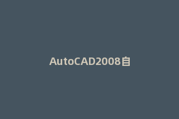 AutoCAD2008自动保存功能的使用操作 CAD2007自动保存