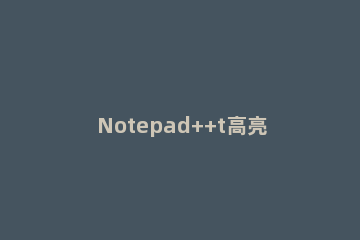 Notepad++t高亮显示pl文件的操作方法