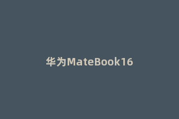 华为MateBook16怎么打开键盘灯？华为MateBook16打开键盘灯教程方法 华为matebook14如何打开键盘灯