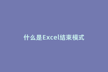 什么是Excel结束模式关闭Excel结束模式的方法 Excel结束模式