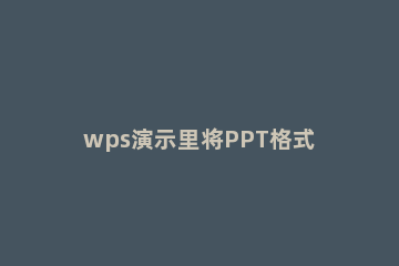 wps演示里将PPT格式转为DOC格式的操作方法 把wps直接转换成ppt方法