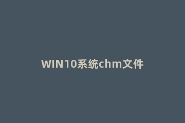 WIN10系统chm文件打不开的处理操作方法 win10无法打开chm文件
