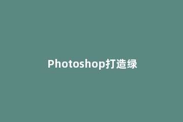 Photoshop打造绿竹子文字效果的详细步骤 photoshop打造绿竹子文字效果的详细步骤视频
