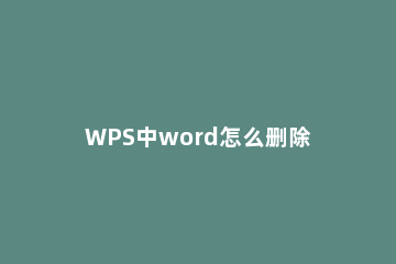 WPS中word怎么删除不要的页wps如何删除不要的页面 电脑上wps怎么删除不要的页