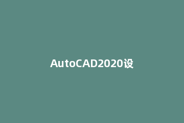 AutoCAD2020设置图形界限的过程介绍 cad2018设置图形界限