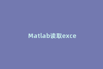 Matlab读取excel文件里数据的操作方法 如何用matlab读取excel数据