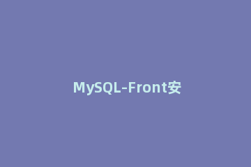 MySQL-Front安装步骤讲述 mysql-front怎么导入sql文件