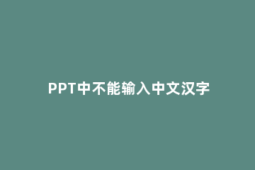 PPT中不能输入中文汉字的处理操作方法 ppt里面不能输入中文
