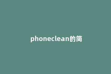 phoneclean的简单使用操作讲解 phoneclean下载