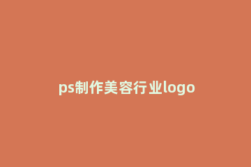 ps制作美容行业logo的操作流程讲解 ps制作logo步骤