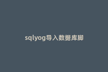 sqlyog导入数据库脚本报错的处理方法 sqlyog导入sql文件出错
