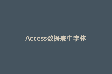 Access数据表中字体颜色的设定方法介绍 access设置表的显示格式,使表的背景颜色