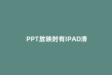 PPT放映时有IPAD滑屏效果的操作教程 ipad屏幕出现重影