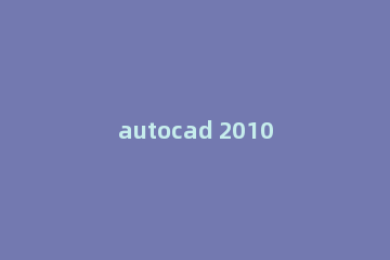 autocad 2010如何卸载?autocad 2010彻底卸载方法