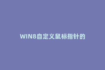 WIN8自定义鼠标指针的操作方法 win10鼠标指针怎么自定义