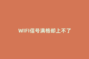 WIFI信号满格却上不了网怎么办？WIFI无线信号满格不能上网解决方法 wifi网络满格却无法上网怎么办