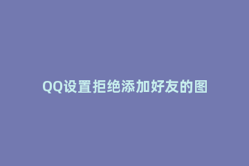 QQ设置拒绝添加好友的图文操作 qq怎么修改拒绝添加好友