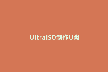 UltraISO制作U盘启动盘的操作教程 ultraiso制作启动u盘的步骤