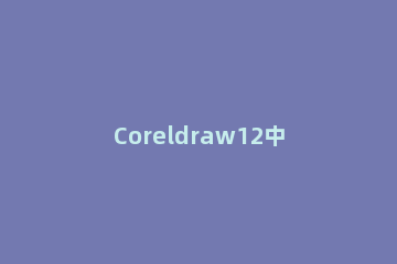 Coreldraw12中将图片裁剪为想要形状的操作教程 在coreldraw里怎么对图片进行变形