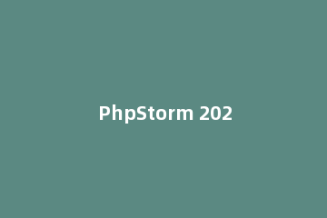 PhpStorm 2020破解教程_PhpStorm 2020激活码