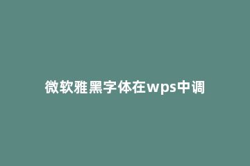 微软雅黑字体在wps中调整间距方法 wps如何调整标准字间距